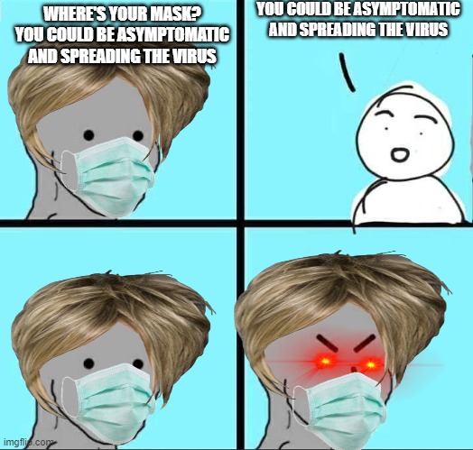 That's not true! That's impossible! | YOU COULD BE ASYMPTOMATIC AND SPREADING THE VIRUS; WHERE'S YOUR MASK? YOU COULD BE ASYMPTOMATIC AND SPREADING THE VIRUS | image tagged in npc meme | made w/ Imgflip meme maker