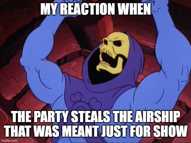 Skeletor | MY REACTION WHEN; THE PARTY STEALS THE AIRSHIP THAT WAS MEANT JUST FOR SHOW | image tagged in skeletor | made w/ Imgflip meme maker