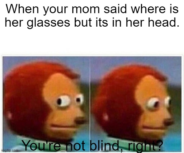 Blind, I'm sorry | When your mom said where is her glasses but its in her head. You're not blind, right? | image tagged in memes,monkey puppet | made w/ Imgflip meme maker