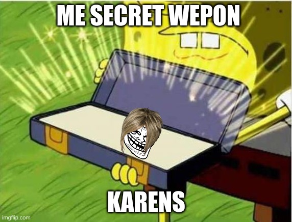 Spongbob secret weapon | ME SECRET WEPON; KARENS | image tagged in spongbob secret weapon | made w/ Imgflip meme maker