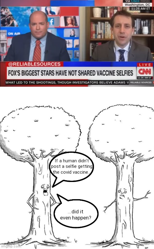 Liberal trees.... | If a human didn't post a selfie getting the covid vaccine... ...did it even happen? | image tagged in liberal logic,covid-19,cnn,idiocracy,vaccines | made w/ Imgflip meme maker