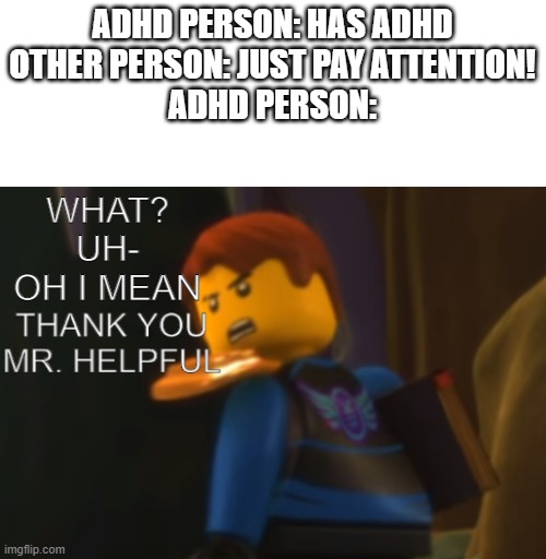 Thank you Mr. Helpful | ADHD PERSON: HAS ADHD
OTHER PERSON: JUST PAY ATTENTION!
ADHD PERSON:; WHAT? UH- OH I MEAN | image tagged in thank you mr helpful | made w/ Imgflip meme maker