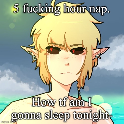 BEN | 5 fucking hour nap. How tf am I gonna sleep tonight- | image tagged in ben | made w/ Imgflip meme maker