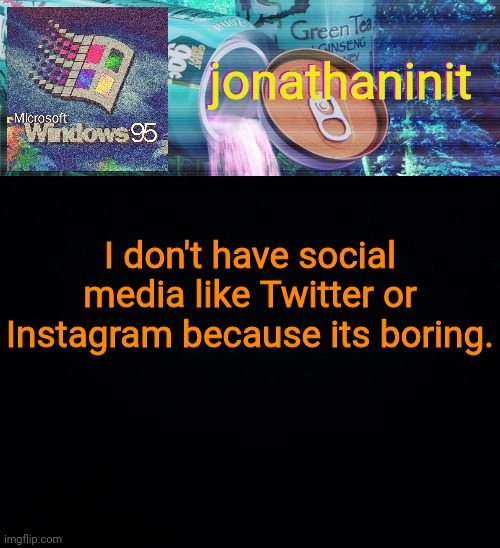 jonathaninit goes into vaporwave | I don't have social media like Twitter or Instagram because its boring. | image tagged in jonathaninit goes into vaporwave | made w/ Imgflip meme maker