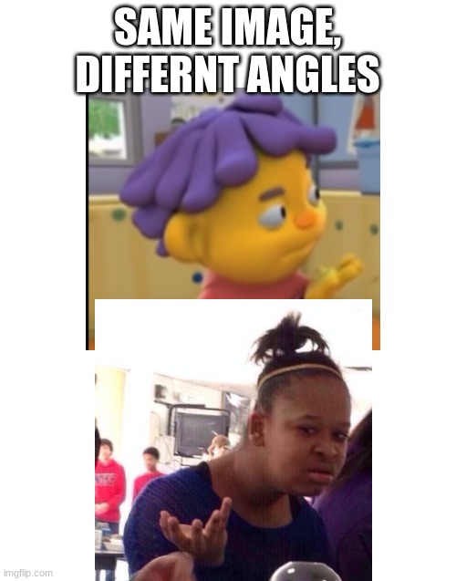 sid is black girl what | SAME IMAGE, DIFFERENT ANGLES | image tagged in sid the science kid,black girl wat | made w/ Imgflip meme maker
