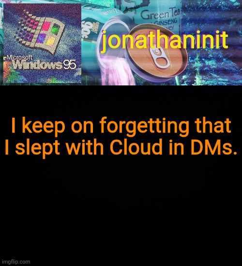 I was very lonely and it was 4:30 in the morning for me | I keep on forgetting that I slept with Cloud in DMs. | image tagged in jonathaninit goes into vaporwave | made w/ Imgflip meme maker
