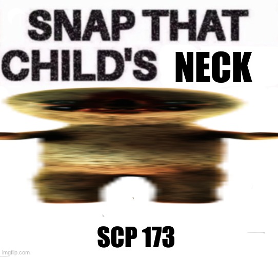 E | NECK; SCP 173 | image tagged in snap that child's back goldfish | made w/ Imgflip meme maker
