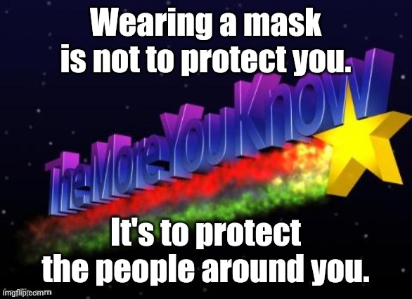 the more you know | Wearing a mask is not to protect you. It's to protect the people around you. | image tagged in the more you know | made w/ Imgflip meme maker