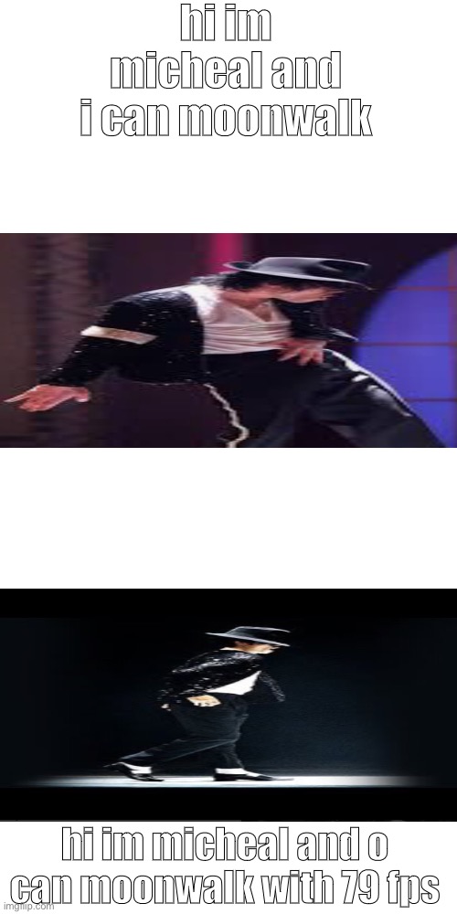 micheal jackson | hi im micheal and i can moonwalk; hi im micheal and o can moonwalk with 79 fps | image tagged in memes,blank transparent square,michael jackson,moonwalk | made w/ Imgflip meme maker