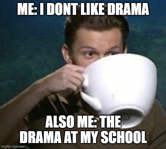 tom holland big teacup | ME: I DONT LIKE DRAMA; ALSO ME: THE DRAMA AT MY SCHOOL | image tagged in tom holland big teacup | made w/ Imgflip meme maker