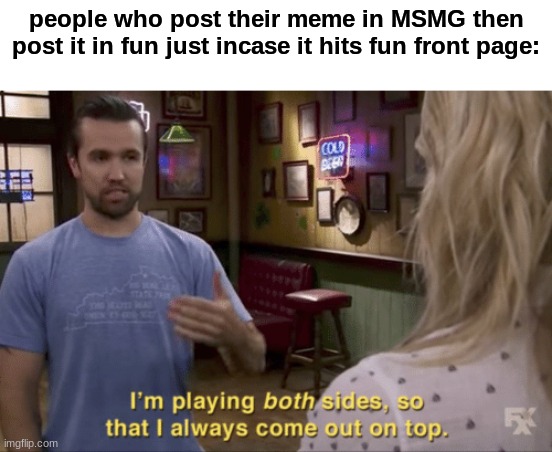 i do that | people who post their meme in MSMG then post it in fun just incase it hits fun front page: | image tagged in i play both sides | made w/ Imgflip meme maker