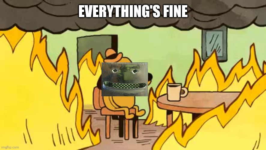 everythings-fine | EVERYTHING'S FINE | image tagged in everythings-fine | made w/ Imgflip meme maker