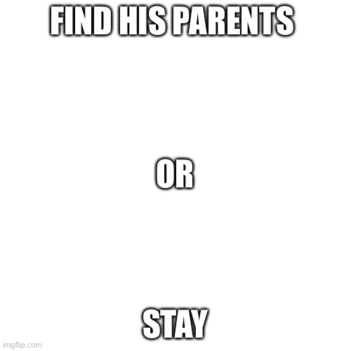 Which one will Pac-Man do | FIND HIS PARENTS; OR; STAY | image tagged in memes,blank transparent square | made w/ Imgflip meme maker