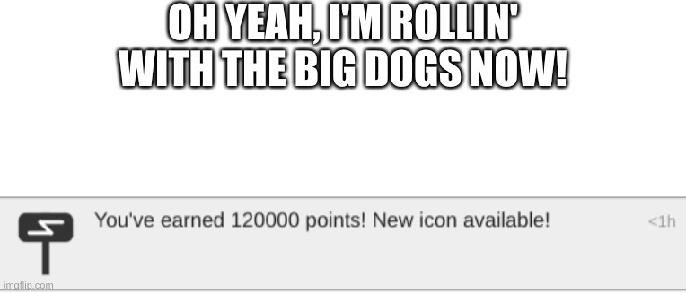 OH YEAAAAHHHH | OH YEAH, I'M ROLLIN' WITH THE BIG DOGS NOW! | image tagged in should i really be proud | made w/ Imgflip meme maker
