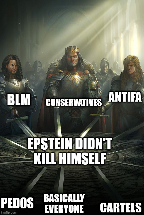 Everyone agrees on one thing... | CONSERVATIVES; BLM; ANTIFA; EPSTEIN DIDN'T KILL HIMSELF; PEDOS; BASICALLY EVERYONE; CARTELS | image tagged in swords united,jeffrey epstein,epstein | made w/ Imgflip meme maker