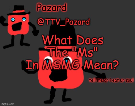 TTV_Pazard Temporary Template | What Does The "Ms" In MSMG Mean? tell me or i eat ur soul | image tagged in ttv_pazard temporary template | made w/ Imgflip meme maker