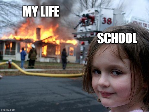 Disaster Girl Meme | MY LIFE; SCHOOL | image tagged in memes,disaster girl | made w/ Imgflip meme maker