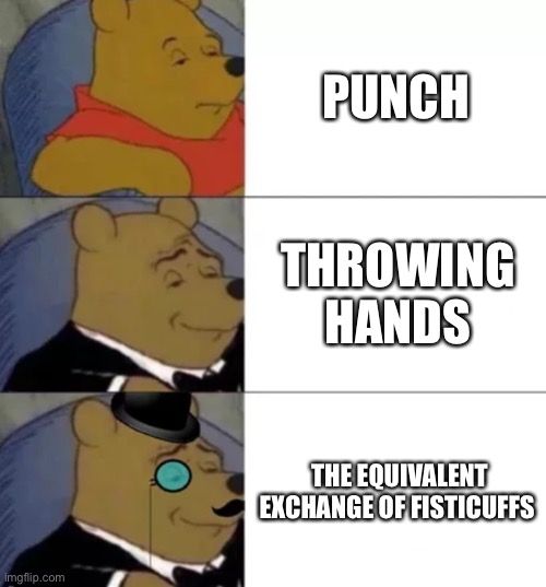 Fancy pooh | PUNCH; THROWING HANDS; THE EQUIVALENT EXCHANGE OF FISTICUFFS | image tagged in fancy pooh | made w/ Imgflip meme maker