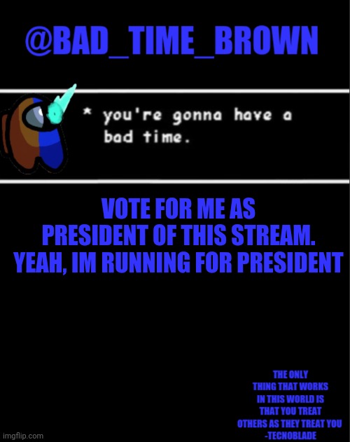 Do it, all officials WILL still have owner, unlike the idea of Mr. Cheese to only let the president have it | VOTE FOR ME AS PRESIDENT OF THIS STREAM. YEAH, IM RUNNING FOR PRESIDENT | image tagged in bad time brown announcement | made w/ Imgflip meme maker