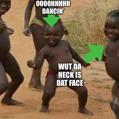 Dancing people and wierd faces be like | OOOOHHHHH DANCIN’; WUT DA HECK IS DAT FACE | image tagged in memes,third world success kid | made w/ Imgflip meme maker