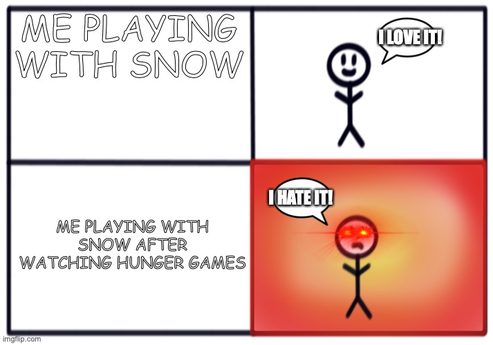 Hunger Games President lol | ME PLAYING WITH SNOW; I LOVE IT! ME PLAYING WITH SNOW AFTER WATCHING HUNGER GAMES; I HATE IT! | image tagged in i love it i hate it | made w/ Imgflip meme maker