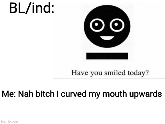 Swearing isnt NSFW right? | BL/ind:; Me: Nah bitch i curved my mouth upwards | image tagged in blind,mcr,my chemical romance | made w/ Imgflip meme maker