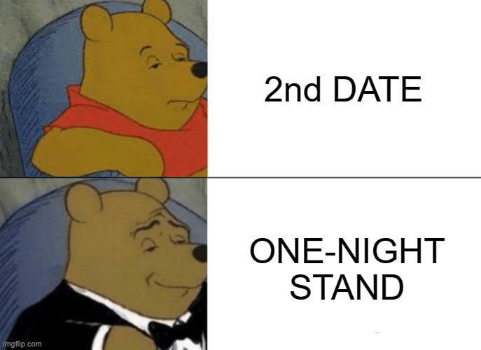 Tuxedo Winnie The Pooh Meme | 2nd DATE; ONE-NIGHT
STAND | image tagged in memes,tuxedo winnie the pooh | made w/ Imgflip meme maker