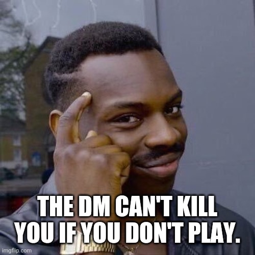 Thinking Black Guy | THE DM CAN'T KILL YOU IF YOU DON'T PLAY. | image tagged in thinking black guy | made w/ Imgflip meme maker