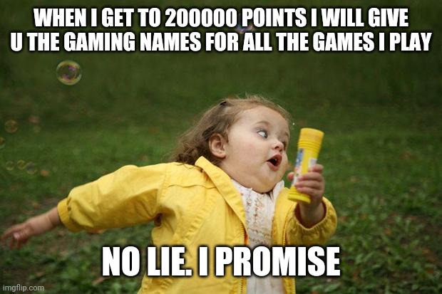 Heres a promise i will do | WHEN I GET TO 200000 POINTS I WILL GIVE U THE GAMING NAMES FOR ALL THE GAMES I PLAY; NO LIE. I PROMISE | image tagged in girl running,memes | made w/ Imgflip meme maker
