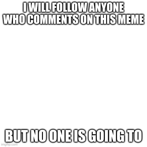 Test me | I WILL FOLLOW ANYONE WHO COMMENTS ON THIS MEME; BUT NO ONE IS GOING TO | image tagged in memes,blank transparent square | made w/ Imgflip meme maker