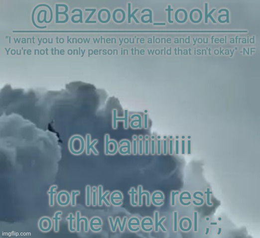 Bazooka's CLOUDS NF Template | Hai
Ok baiiiiiiiiii; for like the rest of the week lol ;-; | image tagged in bazooka's clouds nf template | made w/ Imgflip meme maker