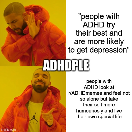 Drake Hotline Bling Meme | "people with ADHD try their best and are more likely to get depression"; ADHDPLE; people with ADHD look at r/ADHDmemes and feel not so alone but take their self more humouriosly and live their own special life | image tagged in memes,drake hotline bling,ADHDmemes | made w/ Imgflip meme maker