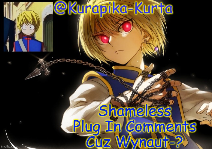 Kurapika Announcement | Shameless Plug In Comments Cuz Wynaut-? | image tagged in kurapika announcement | made w/ Imgflip meme maker