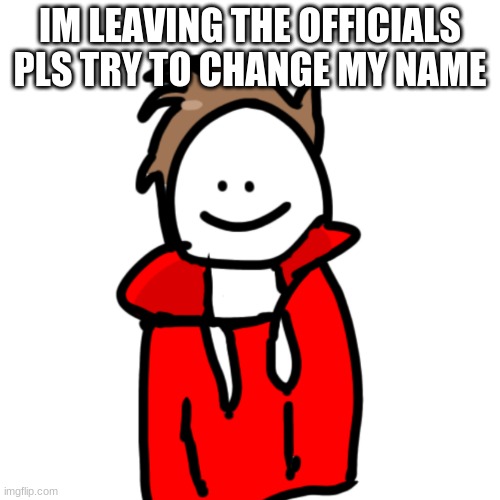 MelunXD | IM LEAVING THE OFFICIALS
PLS TRY TO CHANGE MY NAME | image tagged in melunxd | made w/ Imgflip meme maker