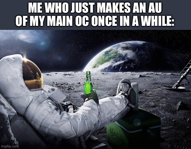 Chillin' Astronaut | ME WHO JUST MAKES AN AU OF MY MAIN OC ONCE IN A WHILE: | image tagged in chillin' astronaut | made w/ Imgflip meme maker