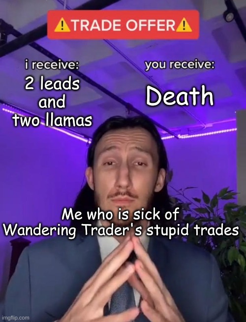 I recieve | Death; 2 leads and two llamas; Me who is sick of Wandering Trader's stupid trades | image tagged in i recieve | made w/ Imgflip meme maker