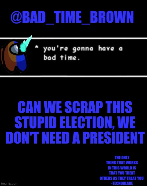 Its ripping the stream apart | CAN WE SCRAP THIS STUPID ELECTION, WE DON'T NEED A PRESIDENT | image tagged in bad time brown announcement | made w/ Imgflip meme maker