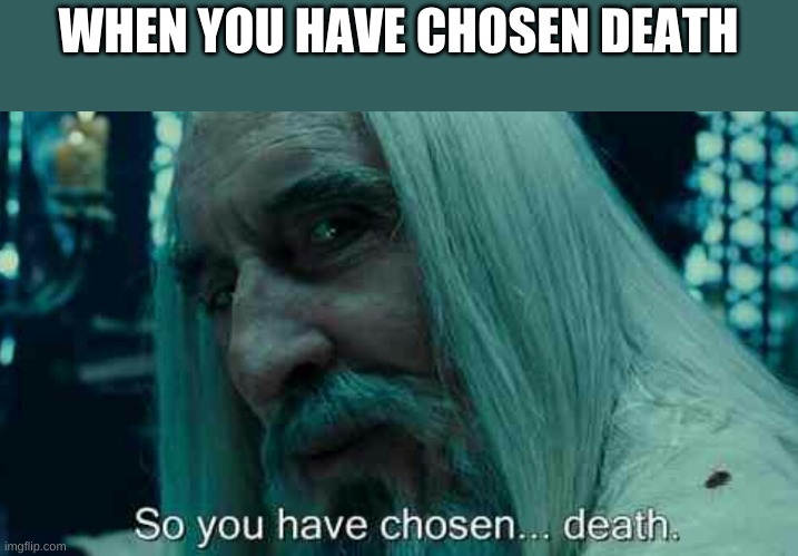So you have chosen death | WHEN YOU HAVE CHOSEN DEATH | image tagged in so you have chosen death | made w/ Imgflip meme maker