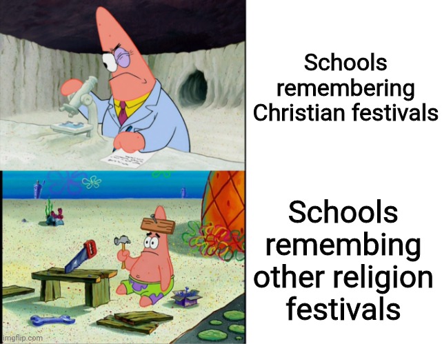 Soo... true | Schools remembering Christian festivals; Schools remembing other religion festivals | image tagged in scientist patrick | made w/ Imgflip meme maker