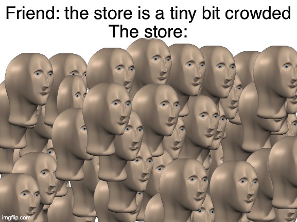 50 Meme Men | Friend: the store is a tiny bit crowded
The store: | image tagged in 50 meme men | made w/ Imgflip meme maker