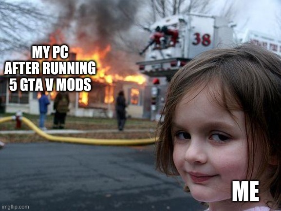 Disaster Girl Meme | MY PC AFTER RUNNING 5 GTA V MODS; ME | image tagged in memes,disaster girl | made w/ Imgflip meme maker