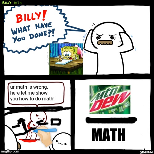 How to dew math mount and do | ur math is wrong, here let me show you how to do math! MATH; ✍🏻 | image tagged in billy what have you done | made w/ Imgflip meme maker