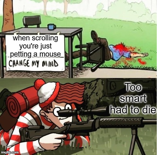 WALDO SHOOTS THE CHANGE MY MIND GUY | when scrolling you're just petting a mouse; Too smart had to die | image tagged in waldo shoots the change my mind guy,memes,funny,funny memes | made w/ Imgflip meme maker