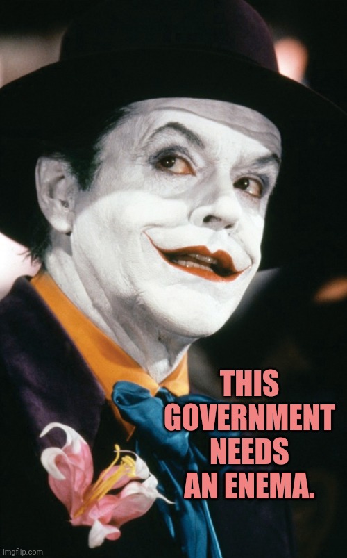 THIS GOVERNMENT NEEDS AN ENEMA. | image tagged in government corruption | made w/ Imgflip meme maker