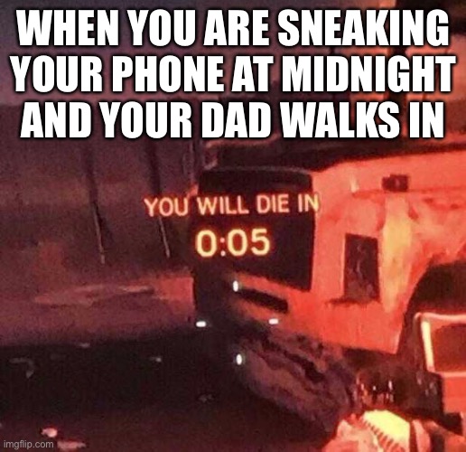 You will die in 0:05 | WHEN YOU ARE SNEAKING YOUR PHONE AT MIDNIGHT AND YOUR DAD WALKS IN | image tagged in you will die in 0 05 | made w/ Imgflip meme maker