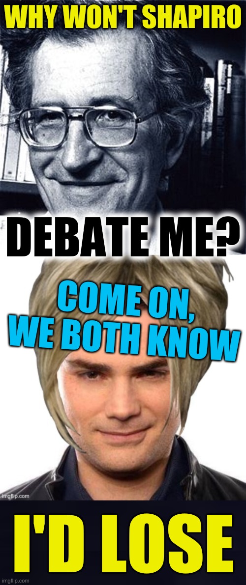 WHY WON'T SHAPIRO; DEBATE ME? COME ON, WE BOTH KNOW; I'D LOSE | image tagged in noam chomsky,ben shapiro,debate,coward,conservative hypocrisy,liberals vs conservatives | made w/ Imgflip meme maker