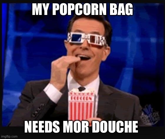 Stephen Colbert movies | MY POPCORN BAG NEEDS MOR DOUCHE | image tagged in stephen colbert movies | made w/ Imgflip meme maker