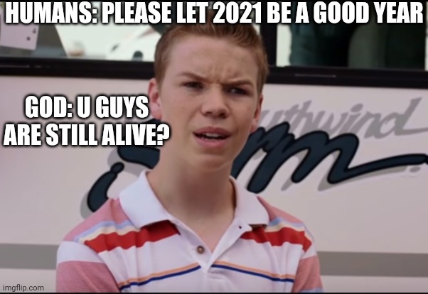 Covid sucks | HUMANS: PLEASE LET 2021 BE A GOOD YEAR; GOD: U GUYS ARE STILL ALIVE? | image tagged in you guys are getting paid,covid-19,god | made w/ Imgflip meme maker