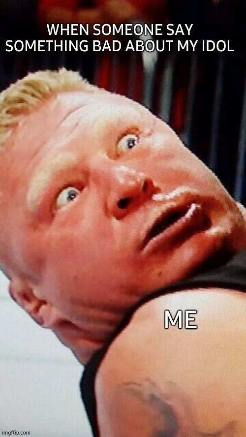 wwe brock lesnar |  WHEN SOMEONE SAY SOMETHING BAD ABOUT MY IDOL; ME | image tagged in wwe brock lesnar,idol,thats just something x say,angry | made w/ Imgflip meme maker