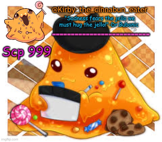 @Kirby_the_cinnabun_eater Scp 999 "Sadness fears the jello we must hug the jello!"-Dr.Bubonic -------------------------- | made w/ Imgflip meme maker